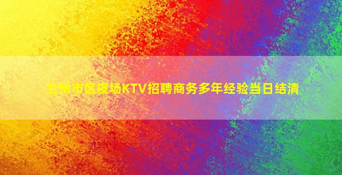 兰州市区夜场KTV招聘商务多年经验当日结清